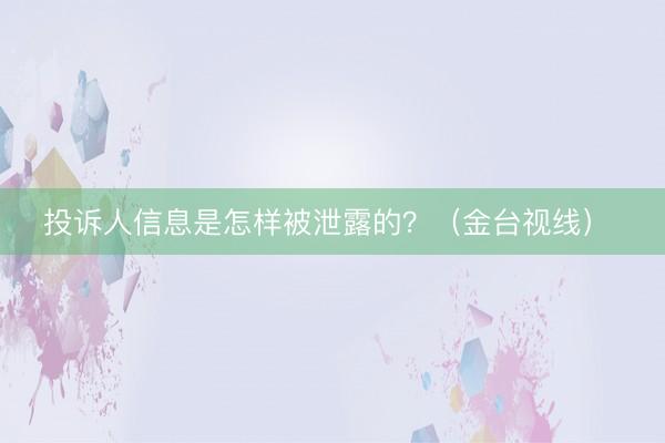 投诉人信息是怎样被泄露的？（金台视线） 