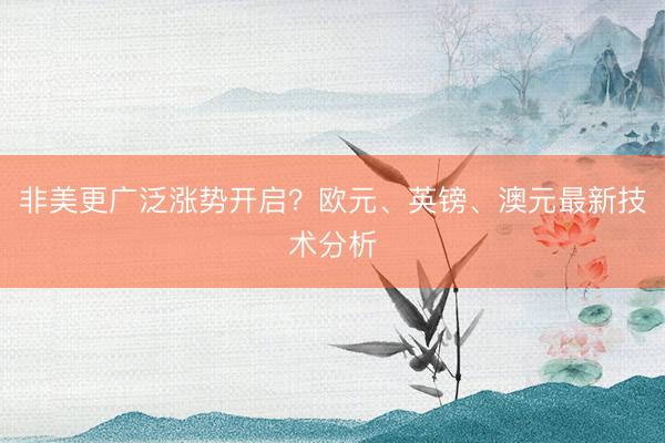 非美更广泛涨势开启？欧元、英镑、澳元最新技术分析