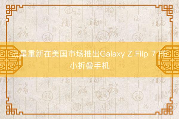三星重新在美国市场推出Galaxy Z Flip 7 FE小折叠手机