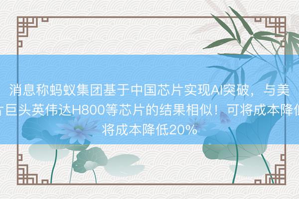 消息称蚂蚁集团基于中国芯片实现AI突破，与美国晶片巨头英伟达H800等芯片的结果相似！可将成本降低20%