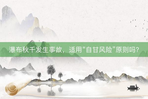 瀑布秋千发生事故，适用“自甘风险”原则吗？