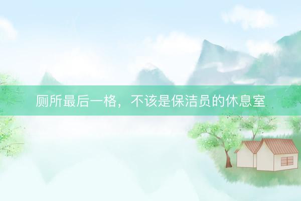 厕所最后一格，不该是保洁员的休息室