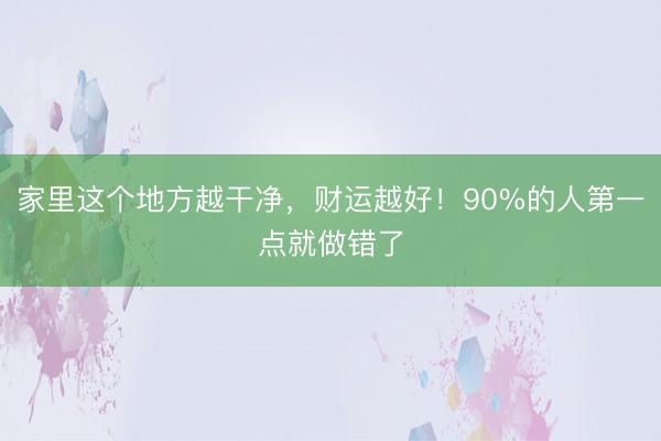 家里这个地方越干净，财运越好！90%的人第一点就做错了