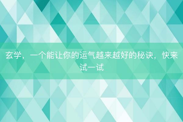 玄学，一个能让你的运气越来越好的秘诀，快来试一试