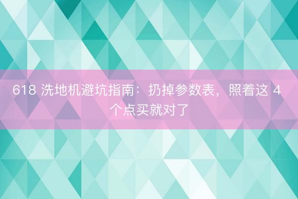 618 洗地机避坑指南：扔掉参数表，照着这 4 个点买就对了