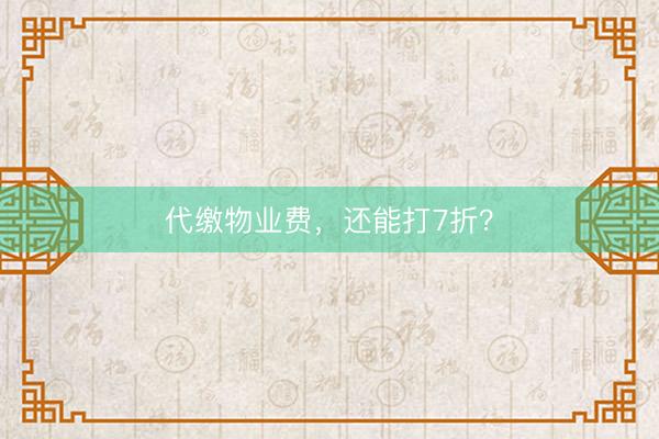 代缴物业费，还能打7折？