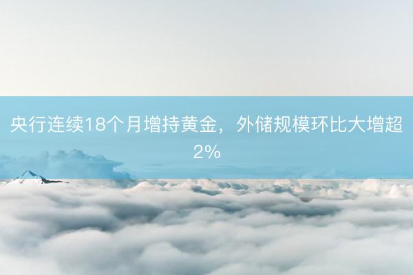 央行连续18个月增持黄金，外储规模环比大增超2%