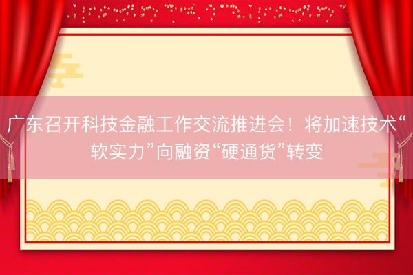 广东召开科技金融工作交流推进会！将加速技术“软实力”向融资“硬通货”转变