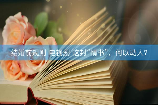 结婚前规则 电视剧 这封“情书”，何以动人？