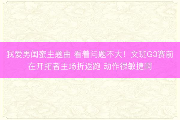 我爱男闺蜜主题曲 看着问题不大！文班G3赛前在开拓者主场折返跑 动作很敏捷啊