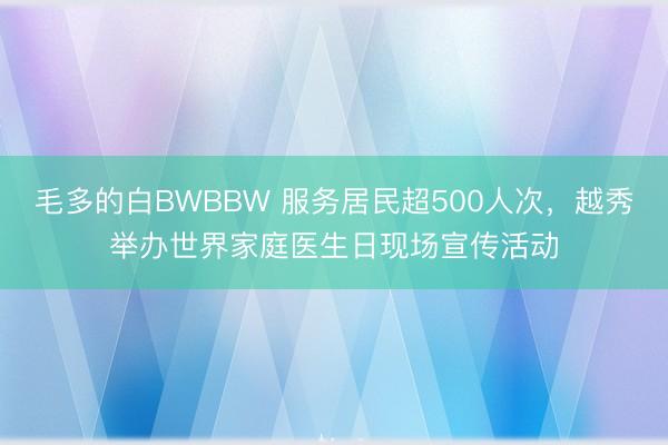 毛多的白BWBBW 服务居民超500人次，越秀举办世界家庭医生日现场宣传活动