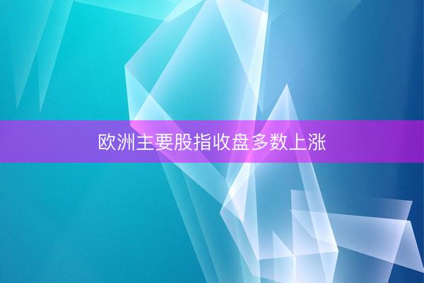 欧洲主要股指收盘多数上涨