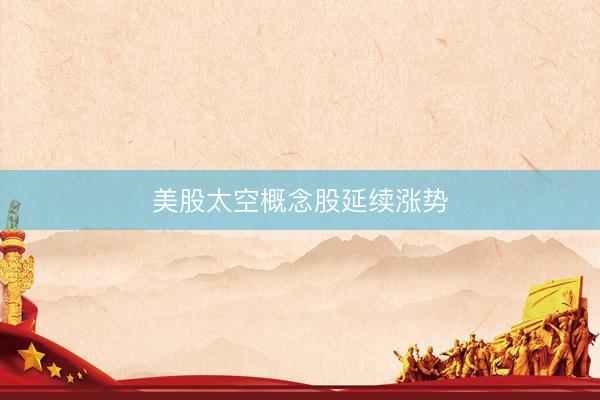 美股太空概念股延续涨势