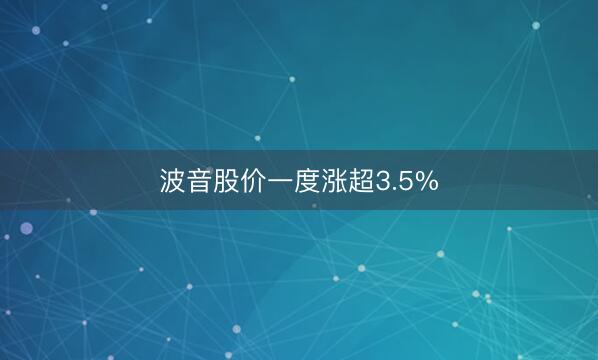 波音股价一度涨超3.5%