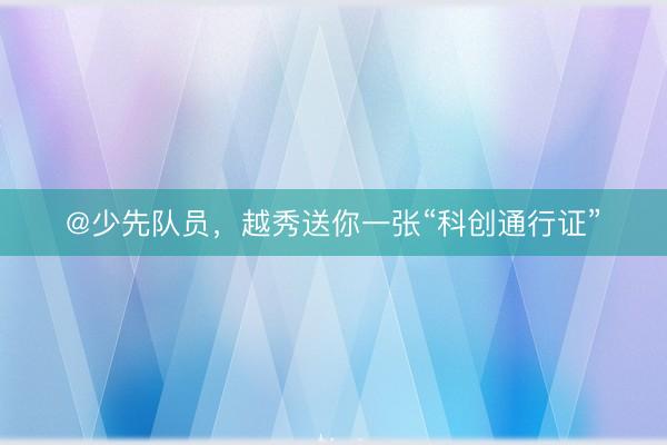 @少先队员，越秀送你一张“科创通行证”