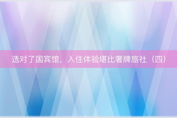 选对了国宾馆，入住体验堪比奢牌旅社（四）