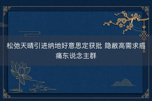 松弛天晴引进纳地好意思定获批 隐敝高需求癌痛东说念主群