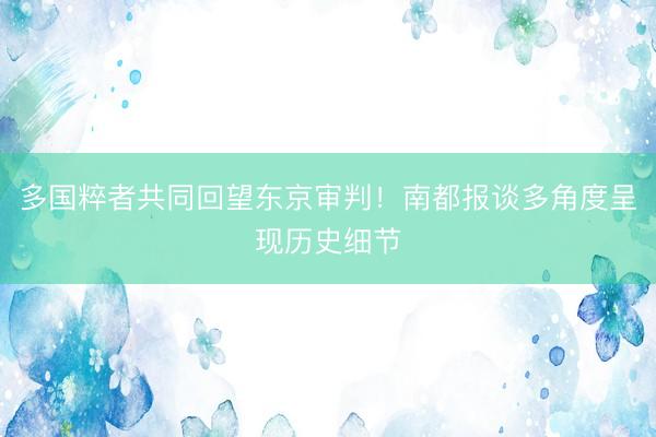 多国粹者共同回望东京审判！南都报谈多角度呈现历史细节