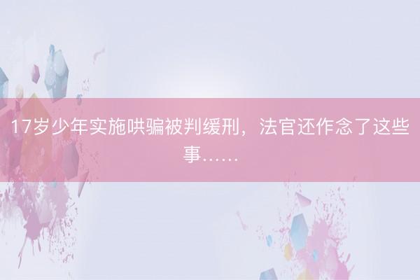 17岁少年实施哄骗被判缓刑，法官还作念了这些事……
