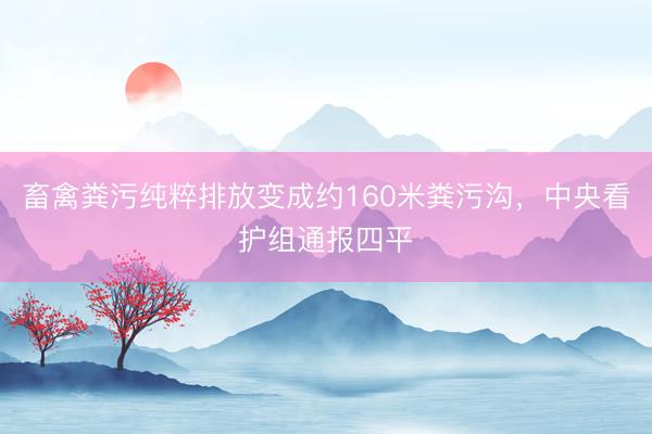 畜禽粪污纯粹排放变成约160米粪污沟，中央看护组通报四平