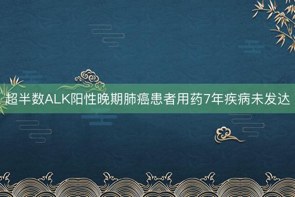 超半数ALK阳性晚期肺癌患者用药7年疾病未发达