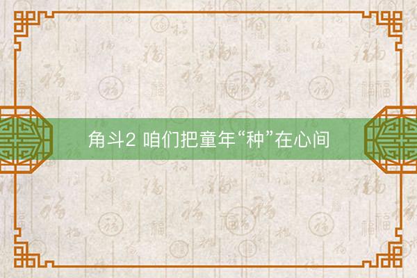 角斗2 咱们把童年“种”在心间