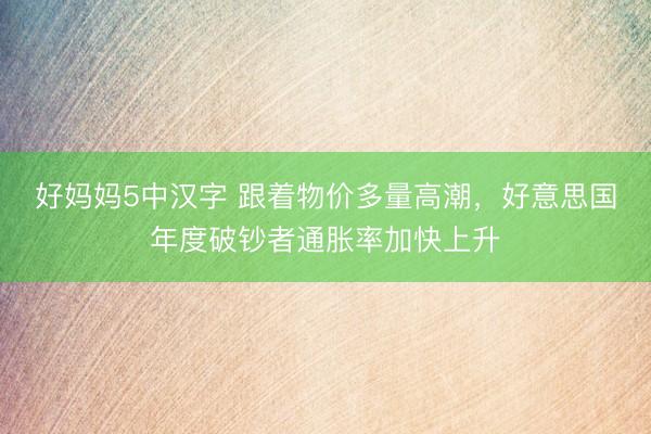 好妈妈5中汉字 跟着物价多量高潮，好意思国年度破钞者通胀率加快上升