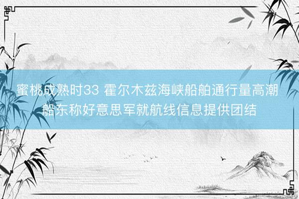 蜜桃成熟时33 霍尔木兹海峡船舶通行量高潮 船东称好意思军就航线信息提供团结