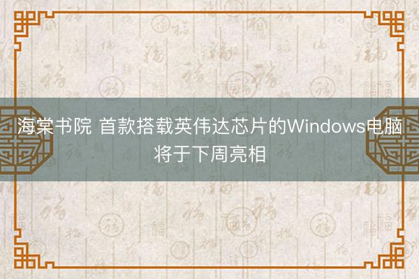 海棠书院 首款搭载英伟达芯片的Windows电脑将于下周亮相