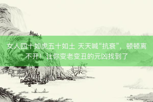 女人四十如虎五十如土 天天喊“抗衰”，<a href=