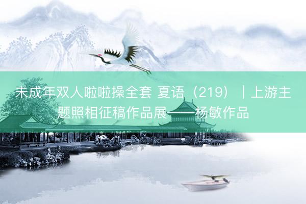 未成年双人啦啦操全套 夏语（219）｜上游主题照相征稿作品展——杨敏作品