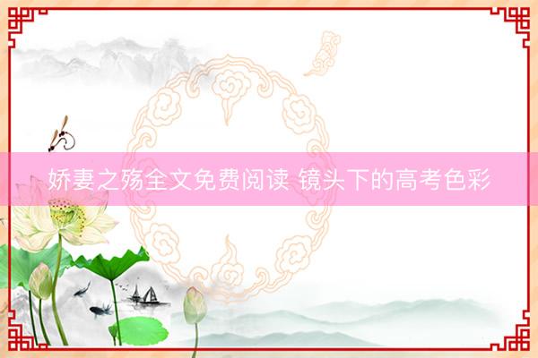 娇妻之殇全文免费阅读 镜头下的高考色彩