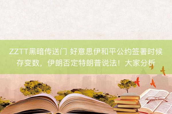 ZZTT黑暗传送门 好意思伊和平公约签署时候存变数，伊朗否定特朗普说法！大家分析
