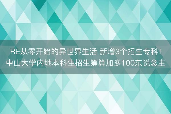 RE从零开始的异世界生活 新增3个招生专科！中山大学内地本科生招生筹算加多100东说念主