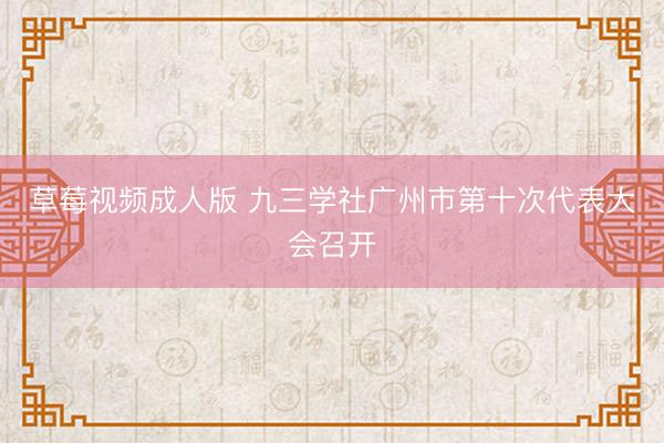 草莓视频成人版 九三学社广州市第十次代表大会召开