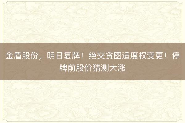 金盾股份，明日复牌！绝交贪图适度权变更！停牌前股价猜测大涨