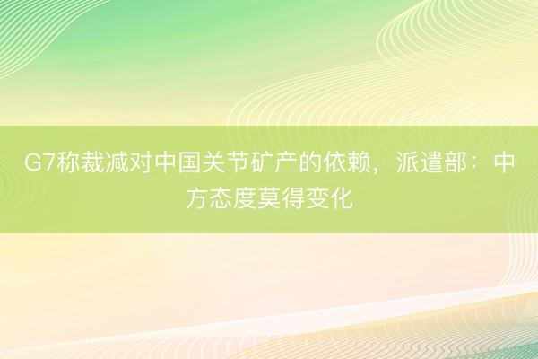 G7称裁减对中国关节矿产的依赖，派遣部：中方态度莫得变化